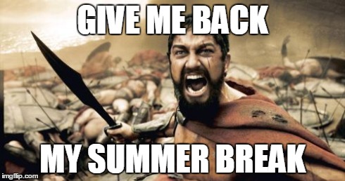 Sparta Leonidas | GIVE ME BACK MY SUMMER BREAK | image tagged in memes,sparta leonidas | made w/ Imgflip meme maker
