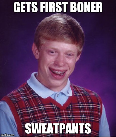 Bad Luck Brian | GETS FIRST BONER SWEATPANTS | image tagged in memes,bad luck brian | made w/ Imgflip meme maker