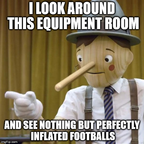 pinnocchio you have potential | I LOOK AROUND THIS EQUIPMENT ROOM AND SEE NOTHING BUT PERFECTLY INFLATED FOOTBALLS | image tagged in pinnocchio you have potential | made w/ Imgflip meme maker