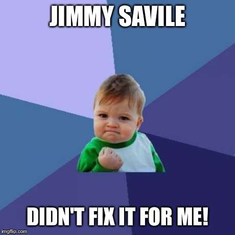 Phew | JIMMY SAVILE DIDN'T FIX IT FOR ME! | image tagged in memes,success kid,jimmy savile | made w/ Imgflip meme maker