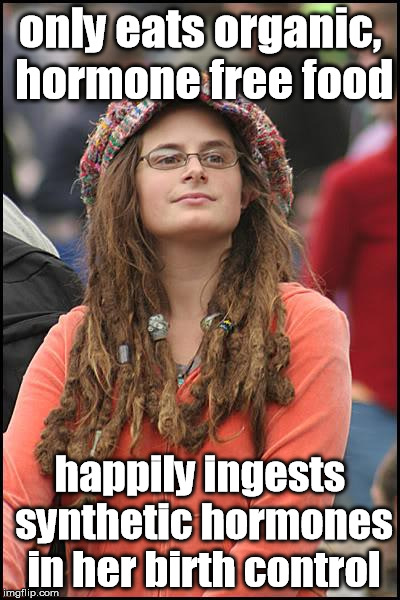 College Liberal Meme | only eats organic, hormone free food happily ingests synthetic hormones in her birth control | image tagged in memes,college liberal | made w/ Imgflip meme maker