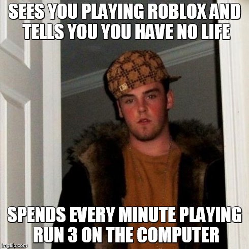 Scumbag Classmates(This actually happened) | SEES YOU PLAYING ROBLOX AND TELLS YOU YOU HAVE NO LIFE SPENDS EVERY MINUTE PLAYING RUN 3 ON THE COMPUTER | image tagged in memes,scumbag steve,true story | made w/ Imgflip meme maker