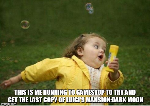 Chubby Bubbles Girl | THIS IS ME RUNNING TO GAMESTOP TO TRY AND GET THE LAST COPY OF LUIGI'S MANSION:DARK MOON | image tagged in memes,chubby bubbles girl | made w/ Imgflip meme maker