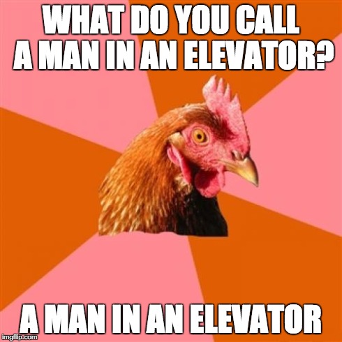 Anti Joke Chicken Meme | WHAT DO YOU CALL A MAN IN AN ELEVATOR? A MAN IN AN ELEVATOR | image tagged in memes,anti joke chicken | made w/ Imgflip meme maker