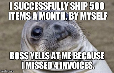 Awkward Moment Sealion Meme | I SUCCESSFULLY SHIP 500 ITEMS A MONTH, BY MYSELF BOSS YELLS AT ME BECAUSE I MISSED 4 INVOICES. | image tagged in memes,awkward moment sealion | made w/ Imgflip meme maker