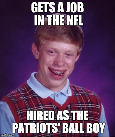 Bad Luck Ball Boy | GETS A JOB IN THE NFL HIRED AS THE PATRIOTS' BALL BOY | image tagged in memes,bad luck brian,patriots,deflategate | made w/ Imgflip meme maker