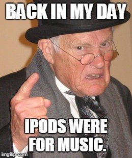 Back In My Day Meme | BACK IN MY DAY IPODS WERE FOR MUSIC. | image tagged in memes,back in my day | made w/ Imgflip meme maker