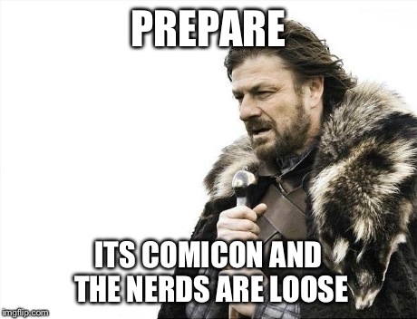 Brace Yourselves X is Coming | PREPARE ITS COMICON AND THE NERDS ARE LOOSE | image tagged in memes,brace yourselves x is coming | made w/ Imgflip meme maker