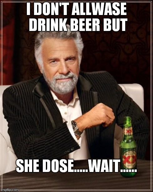 The Most Interesting Man In The World Meme | I DON'T ALLWASE DRINK BEER BUT SHE DOSE.....WAIT...... | image tagged in memes,the most interesting man in the world | made w/ Imgflip meme maker