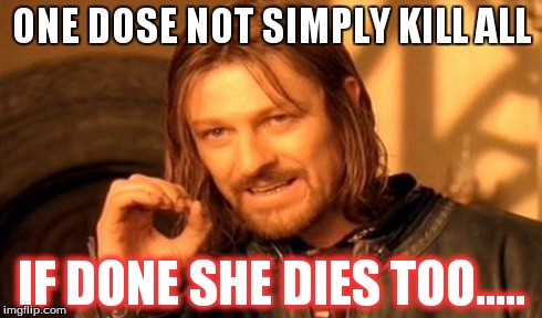 One Does Not Simply Meme | ONE DOSE NOT SIMPLY KILL ALL IF DONE SHE DIES TOO..... | image tagged in memes,one does not simply | made w/ Imgflip meme maker