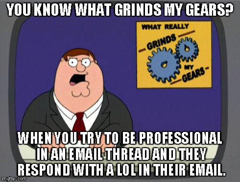 Peter Griffin News Meme | YOU KNOW WHAT GRINDS MY GEARS? WHEN YOU TRY TO BE PROFESSIONAL IN AN EMAIL THREAD AND THEY RESPOND WITH A LOL IN THEIR EMAIL. | image tagged in memes,peter griffin news,AdviceAnimals | made w/ Imgflip meme maker