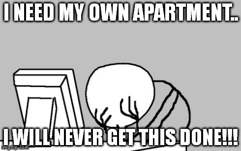 Computer Guy Facepalm | I NEED MY OWN APARTMENT.. I WILL NEVER GET THIS DONE!!! | image tagged in memes,computer guy facepalm | made w/ Imgflip meme maker