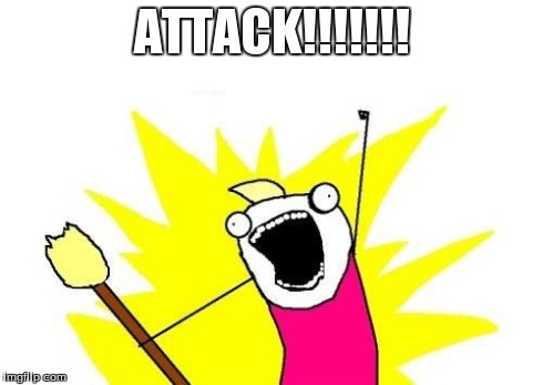 ATTACK!!!!!!! | image tagged in memes,x all the y | made w/ Imgflip meme maker