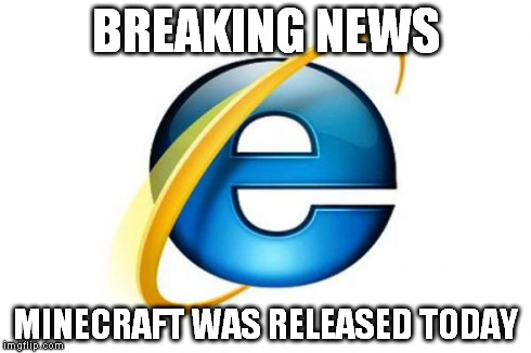 Internet Explorer | BREAKING NEWS MINECRAFT WAS RELEASED TODAY | image tagged in memes,internet explorer | made w/ Imgflip meme maker