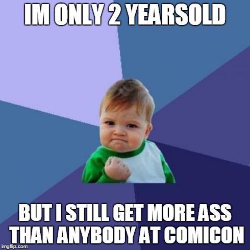 Success Kid Meme | IM ONLY 2 YEARSOLD BUT I STILL GET MORE ASS THAN ANYBODY AT COMICON | image tagged in memes,success kid | made w/ Imgflip meme maker
