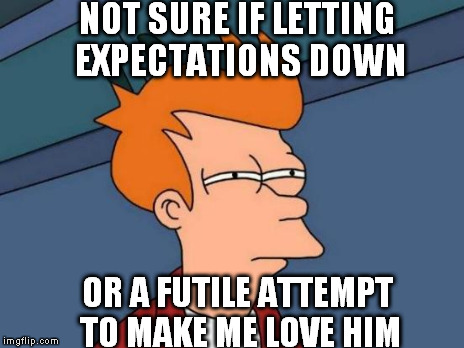 Futurama Fry Meme | NOT SURE IF LETTING EXPECTATIONS DOWN OR A FUTILE ATTEMPT TO MAKE ME LOVE HIM | image tagged in memes,futurama fry | made w/ Imgflip meme maker