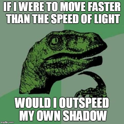 Philosoraptor Meme | IF I WERE TO MOVE FASTER THAN THE SPEED OF LIGHT WOULD I OUTSPEED MY OWN SHADOW | image tagged in memes,philosoraptor | made w/ Imgflip meme maker