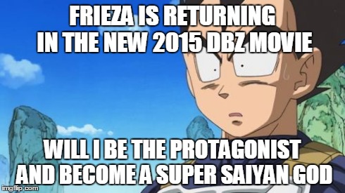 Surprized Vegeta Meme | FRIEZA IS RETURNING IN THE NEW 2015 DBZ MOVIE WILL I BE THE PROTAGONIST AND BECOME A SUPER SAIYAN GOD | image tagged in memes,surprized vegeta | made w/ Imgflip meme maker