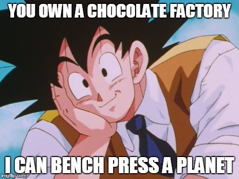 Condescending Goku | YOU OWN A CHOCOLATE FACTORY I CAN BENCH PRESS A PLANET | image tagged in memes,condescending goku | made w/ Imgflip meme maker