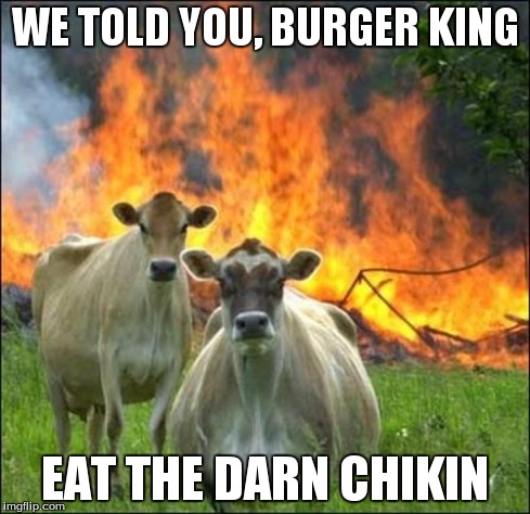 Evil Cows | WE TOLD YOU, BURGER KING EAT THE DARN CHIKIN | image tagged in memes,evil cows | made w/ Imgflip meme maker