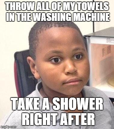 Minor Mistake Marvin | THROW ALL OF MY TOWELS IN THE WASHING MACHINE TAKE A SHOWER RIGHT AFTER | image tagged in memes,minor mistake marvin,AdviceAnimals | made w/ Imgflip meme maker