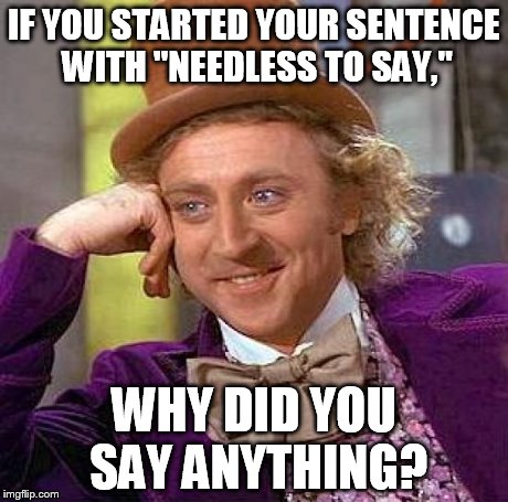 Creepy Condescending Wonka | IF YOU STARTED YOUR SENTENCE WITH "NEEDLESS TO SAY," WHY DID YOU SAY ANYTHING? | image tagged in memes,creepy condescending wonka | made w/ Imgflip meme maker