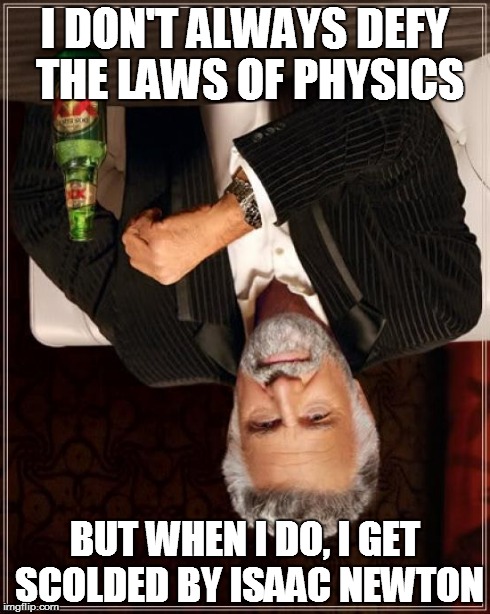 'The' Most Interesting Man In The World | I DON'T ALWAYS DEFY THE LAWS OF PHYSICS BUT WHEN I DO, I GET SCOLDED BY ISAAC NEWTON | image tagged in memes,the most interesting man in the world,funny,altered | made w/ Imgflip meme maker