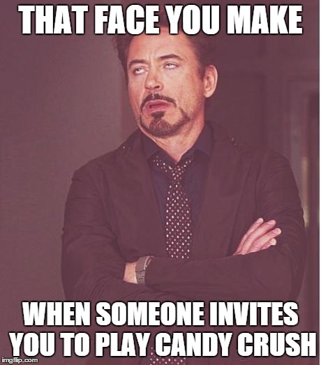 This always happens for me | THAT FACE YOU MAKE WHEN SOMEONE INVITES YOU TO PLAY CANDY CRUSH | image tagged in memes,face you make robert downey jr | made w/ Imgflip meme maker