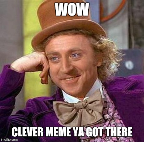 Creepy Condescending Wonka Meme | WOW CLEVER MEME YA GOT THERE | image tagged in memes,creepy condescending wonka | made w/ Imgflip meme maker