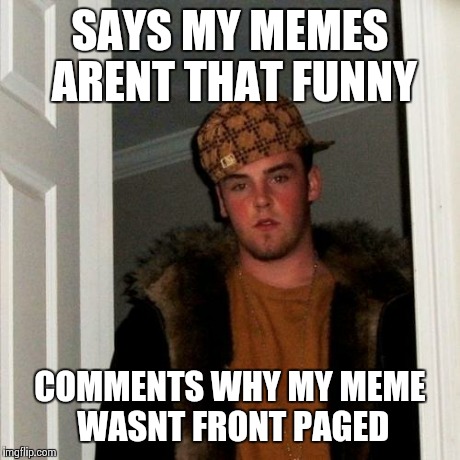 Scumbag Steve Meme | SAYS MY MEMES ARENT THAT FUNNY COMMENTS WHY MY MEME WASNT FRONT PAGED | image tagged in memes,scumbag steve | made w/ Imgflip meme maker