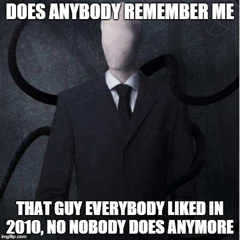 Slenderman | DOES ANYBODY REMEMBER ME THAT GUY EVERYBODY LIKED IN 2010, NO NOBODY DOES ANYMORE | image tagged in memes,slenderman | made w/ Imgflip meme maker