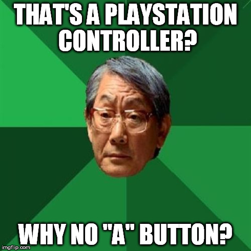 High Expectations Asian Father | THAT'S A PLAYSTATION CONTROLLER? WHY NO "A" BUTTON? | image tagged in memes,high expectations asian father | made w/ Imgflip meme maker