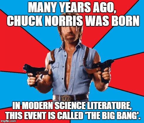 Basic science | MANY YEARS AGO, CHUCK NORRIS WAS BORN IN MODERN SCIENCE LITERATURE, THIS EVENT IS CALLED 'THE BIG BANG'. | image tagged in chuck norris | made w/ Imgflip meme maker