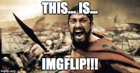 Land of the Quality Memes... | THIS… IS... IMGFLIP!!! | image tagged in memes,sparta leonidas | made w/ Imgflip meme maker