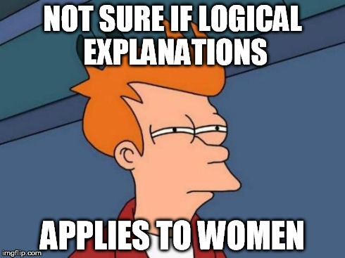 Futurama Fry Meme | NOT SURE IF LOGICAL EXPLANATIONS APPLIES TO WOMEN | image tagged in memes,futurama fry | made w/ Imgflip meme maker
