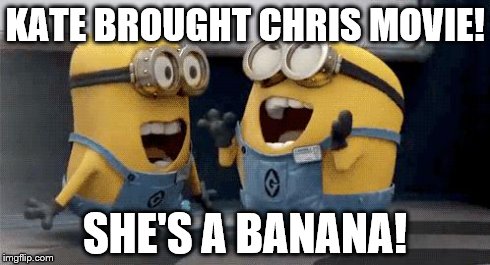 Excited Minions Meme | KATE BROUGHT CHRIS MOVIE! SHE'S A BANANA! | image tagged in excited minions  | made w/ Imgflip meme maker