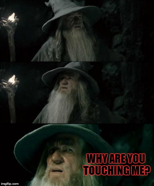 When Someone I Don't Like Gives Me A Hug Because They Think We're Friends | WHY ARE YOU TOUCHING ME? | image tagged in memes,confused gandalf | made w/ Imgflip meme maker