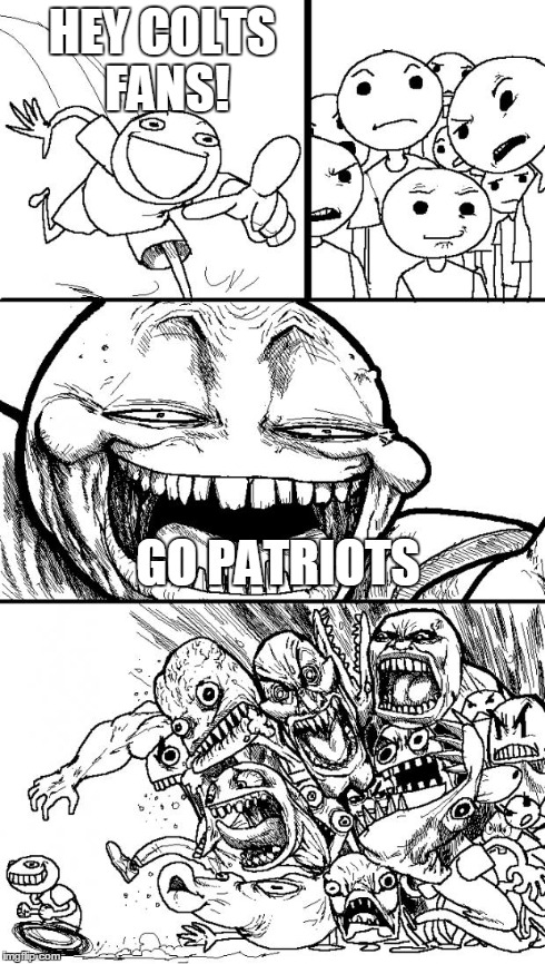 Hey Internet Meme | HEY COLTS FANS! GO PATRIOTS | image tagged in hey internet | made w/ Imgflip meme maker