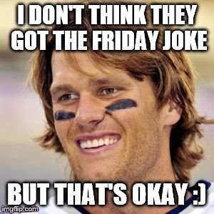 I DON'T THINK THEY GOT THE FRIDAY JOKE BUT THAT'S OKAY :) | made w/ Imgflip meme maker