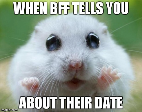 Hamster cute | WHEN BFF TELLS YOU ABOUT THEIR DATE | image tagged in hamster cute | made w/ Imgflip meme maker