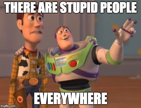 THERE ARE STUPID PEOPLE EVERYWHERE | image tagged in memes,x x everywhere | made w/ Imgflip meme maker