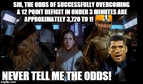 SIR, THE ODDS OF SUCCESSFULLY OVERCOMING A 12 POINT DEFICIT IN UNDER 3 MINUTES ARE  APPROXIMATELY 3,720 TO 1! NEVER TELL ME THE ODDS! | image tagged in star wars,seahawks,russell wilson,aaron rodgers | made w/ Imgflip meme maker