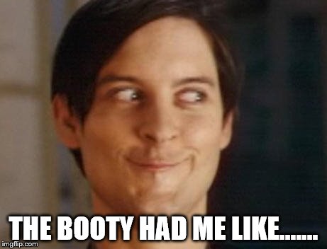 This is just one that my friend came up with, so... yeah. | THE BOOTY HAD ME LIKE....... | image tagged in memes,spiderman peter parker,booty,dat ass | made w/ Imgflip meme maker