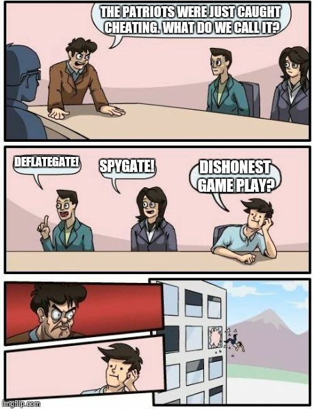 Boardroom Meeting Suggestion Meme | THE PATRIOTS WERE JUST CAUGHT CHEATING. WHAT DO WE CALL IT? DEFLATEGATE! SPYGATE! DISHONEST GAME PLAY? | image tagged in memes,boardroom meeting suggestion | made w/ Imgflip meme maker