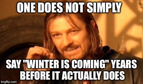 One Does Not Simply | ONE DOES NOT SIMPLY SAY "WINTER IS COMING" YEARS BEFORE IT ACTUALLY DOES | image tagged in memes,one does not simply | made w/ Imgflip meme maker