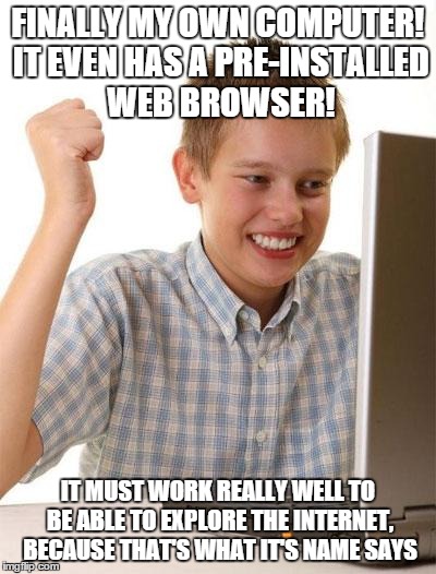 First Day On The Internet Kid | FINALLY MY OWN COMPUTER! IT EVEN HAS A PRE-INSTALLED WEB BROWSER! IT MUST WORK REALLY WELL TO BE ABLE TO EXPLORE THE INTERNET, BECAUSE THAT' | image tagged in memes,first day on the internet kid | made w/ Imgflip meme maker
