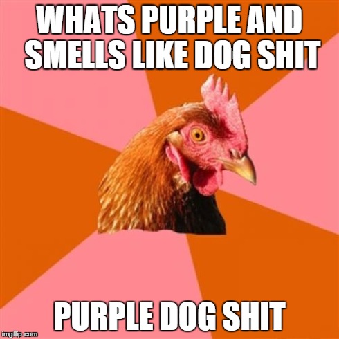 Anti Joke Chicken Meme | WHATS PURPLE AND SMELLS LIKE DOG SHIT PURPLE DOG SHIT | image tagged in memes,anti joke chicken | made w/ Imgflip meme maker