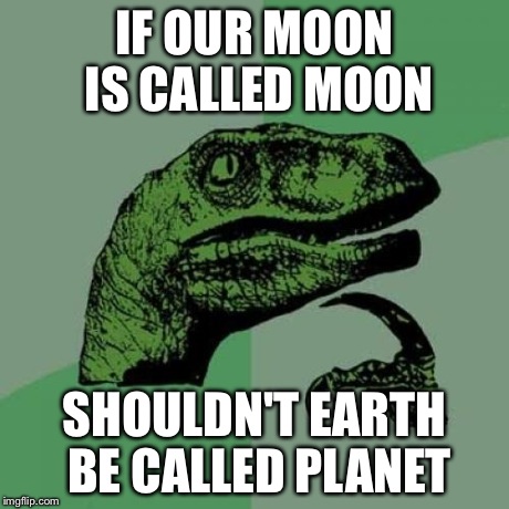 Philosoraptor | IF OUR MOON IS CALLED MOON SHOULDN'T EARTH BE CALLED PLANET | image tagged in memes,philosoraptor | made w/ Imgflip meme maker