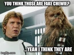 star wars  | YOU THINK THOSE ARE FAKE CHEWIE? ...YEAH I THINK THEY ARE | image tagged in star wars | made w/ Imgflip meme maker