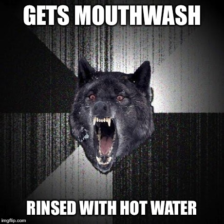 Insanity Wolf | GETS MOUTHWASH RINSED WITH HOT WATER | image tagged in memes,insanity wolf | made w/ Imgflip meme maker